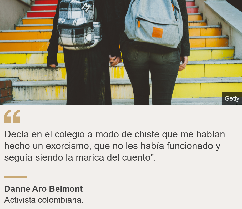 "Decía en el colegio a modo de chiste que me habían hecho un exorcismo, que no les había funcionado y seguía siendo la marica del cuento". ", Source: Danne Aro Belmont, Source description: Activista colombiana., Image: Alumnos del colegio caminando agarrados de la mano. 