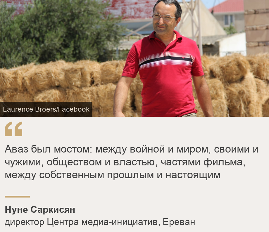 "Аваз был мостом: между войной и миром, своими и чужими, обществом и властью, частями фильма, между собственным прошлым и настоящим", Source: Нуне Саркисян, Source description: директор Центра медиа-инициатив, Ереван, Image: Аваз Гасанов