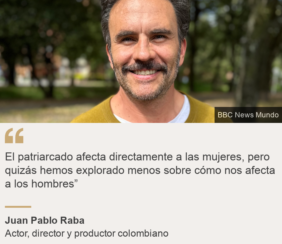 "El patriarcado afecta directamente a las mujeres, pero quizás hemos explorado menos sobre cómo nos afecta a los hombres”", Source: Juan Pablo Raba, Source description: Actor, director y productor colombiano, Image: El actor Juan Pablo Raba en Bogotá.