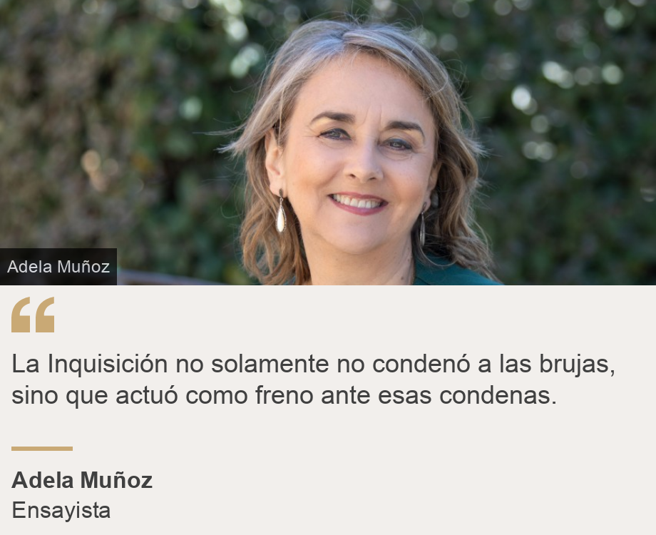 "La Inquisición no solamente no condenó a las brujas, sino que actuó como freno ante esas condenas. ", Source: Adela Muñoz, Source description: Ensayista , Image: 