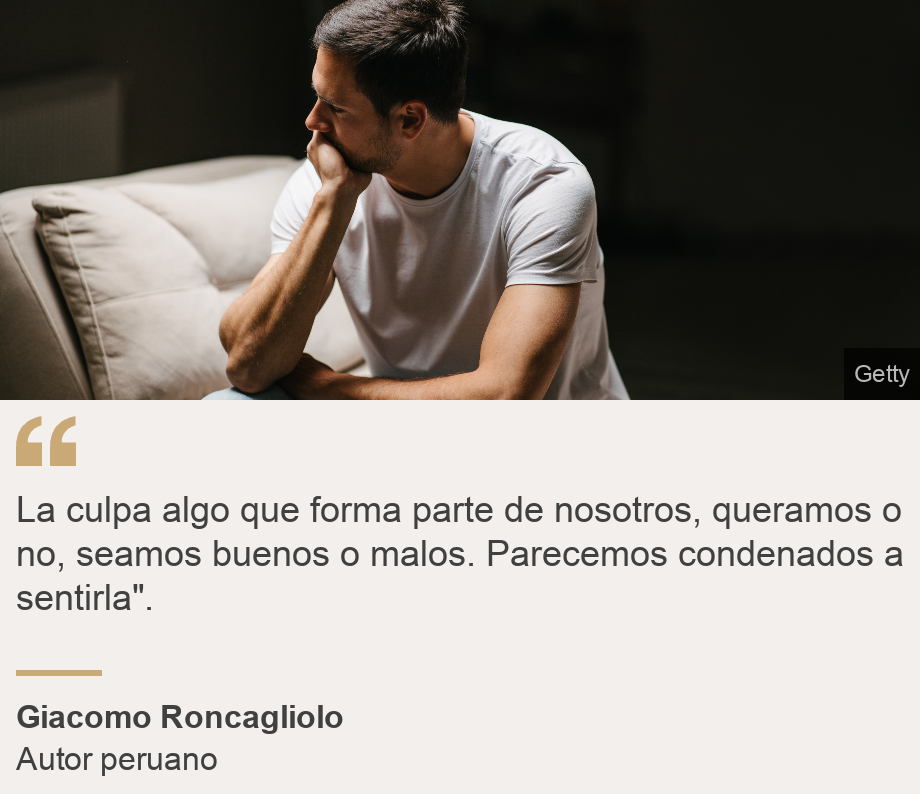 "La culpa algo que forma parte de nosotros, queramos o no, seamos buenos o malos. Parecemos condenados a sentirla".", Source: Giacomo Roncagliolo , Source description: Autor peruano, Image: Hombre sintiendo culpa