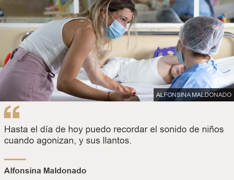 "Hasta el día de hoy puedo recordar el sonido de niños cuando agonizan, y sus llantos.", Source: Alfonsina Maldonado, Source description: , Image: Alfonsina Maldonado en una de sus visitas a niños quemados que están en el hospital.