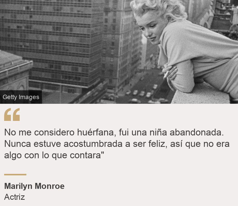 "No me considero huérfana, fui una niña abandonada. Nunca estuve acostumbrada a ser feliz, así que no era algo con lo que contara"", Source: Marilyn Monroe, Source description: Actriz, Image: 