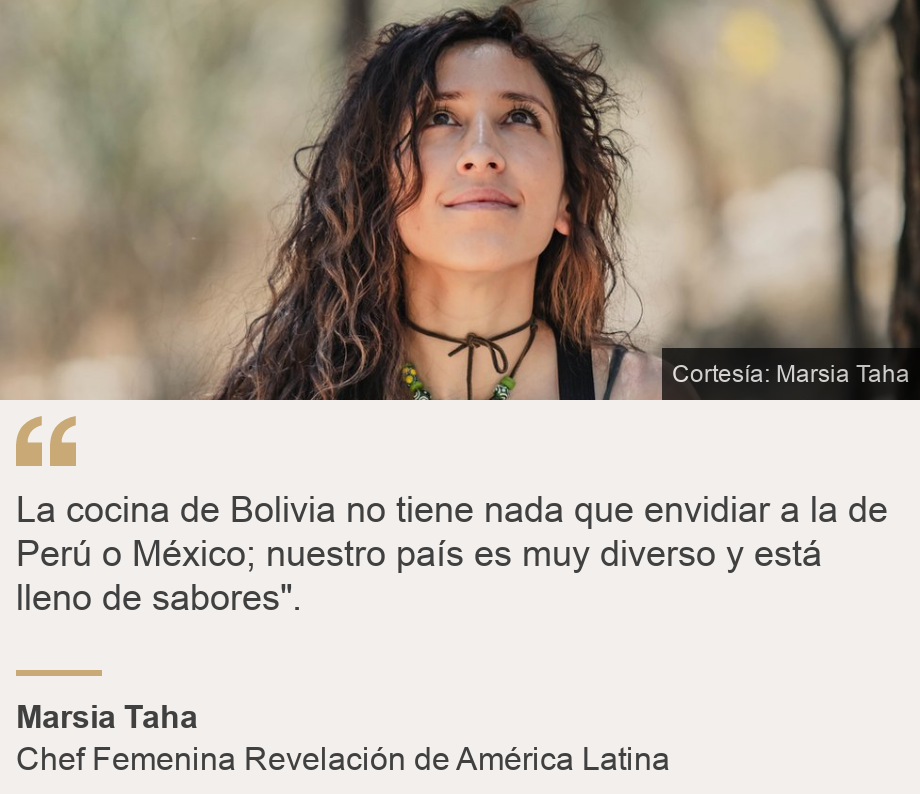 "La cocina de Bolivia no tiene nada que envidiar a la de Perú o México; nuestro país es muy diverso y está lleno de sabores".", Source: Marsia Taha, Source description: Chef Revelación de América Latina, Image: 