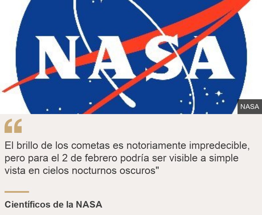 "El brillo de los cometas es notoriamente impredecible, pero para el 2 de febrero podría ser visible a simple vista en cielos nocturnos oscuros"", Source: Científicos de la NASA, Source description: , Image: Logo de la NASA