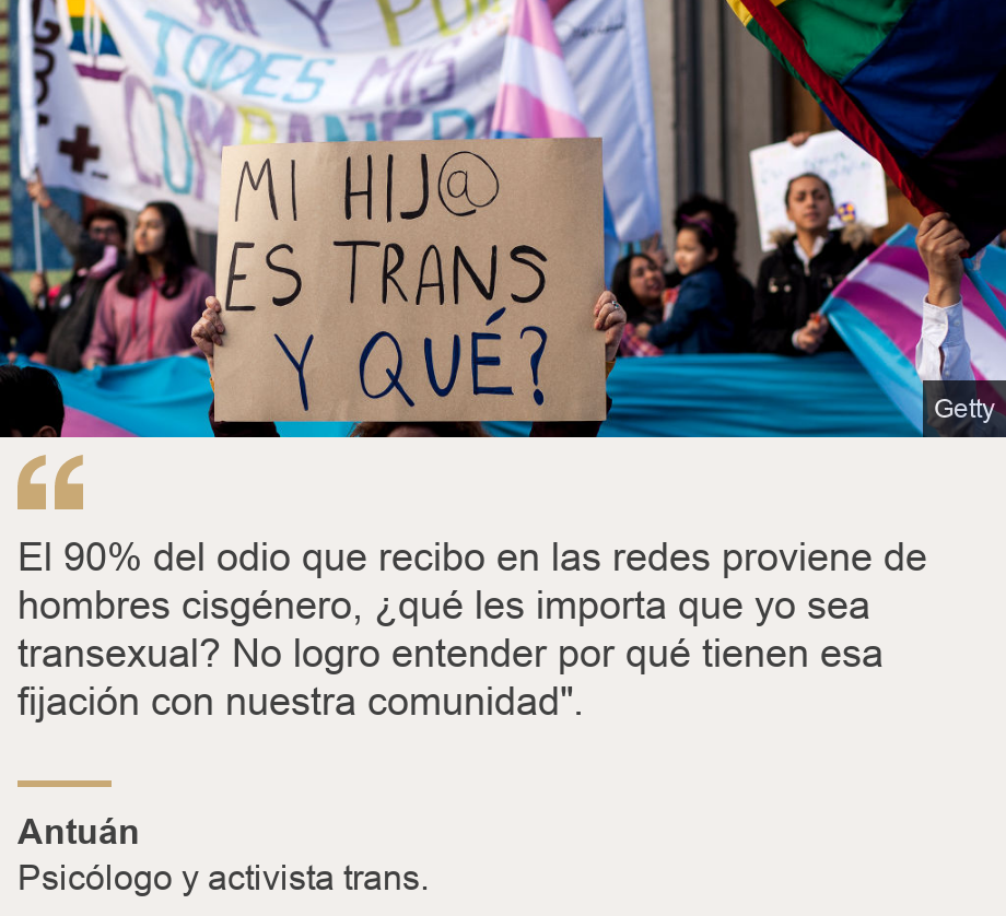 "El 90% del odio que recibo en las redes proviene de hombres cisgénero, ¿qué les importa que yo sea transexual? No logro entender por qué tienen esa fijación con nuestra comunidad".", Source: Antuán, Source description: Psicólogo y activista trans. , Image: Protesta pro trans.