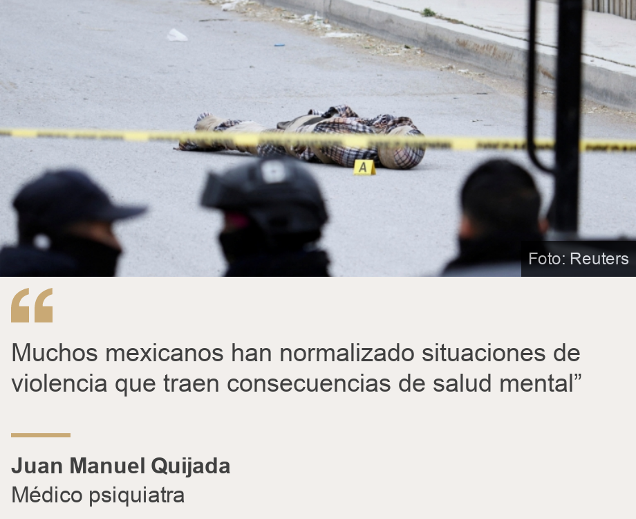 "Muchos mexicanos han normalizado situaciones de violencia que traen consecuencias de salud mental”", Source: Juan Manuel Quijada, Source description: Médico psiquiatra, Image: 