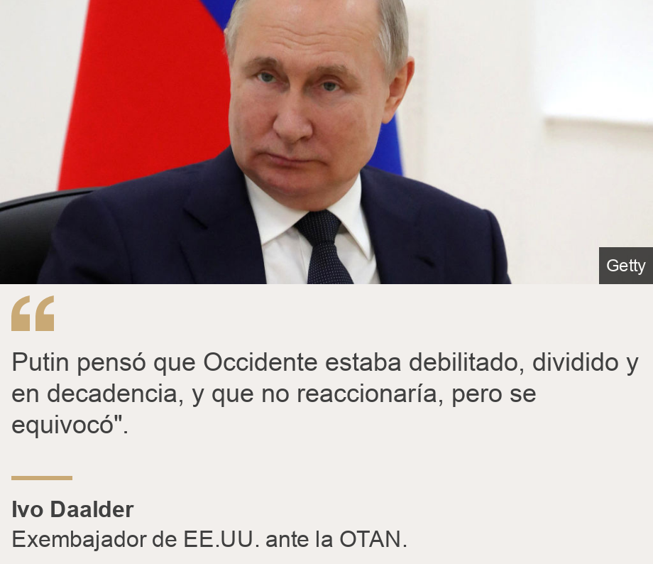 "Putin pensó que Occidente estaba debilitado, dividido y en decadencia, y que no reaccionaría, pero se equivocó". ", Source: Ivo Daalder, Source description: Exembajador de EE.UU. ante la OTAN., Image: Vladimir Putin