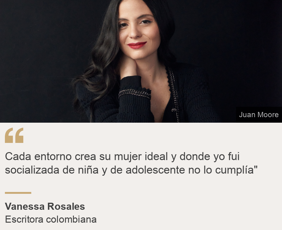 "Cada entorno crea su mujer ideal y donde yo fui socializada de niña y de adolescente no lo cumplía"", Source: Vanessa Rosales, Source description: Escritora colombiana, Image: Vanessa Rosales