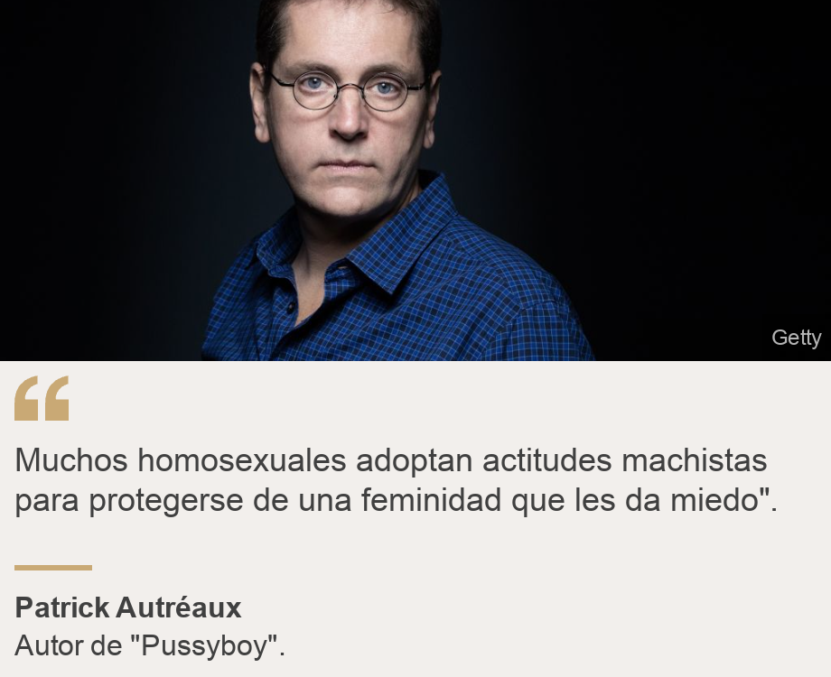 "Muchos homosexuales adoptan actitudes machistas para protegerse de una feminidad que les da miedo".", Source: Patrick Autréaux, Source description: Autor de "Pussyboy"., Image: Patrick Autréaux