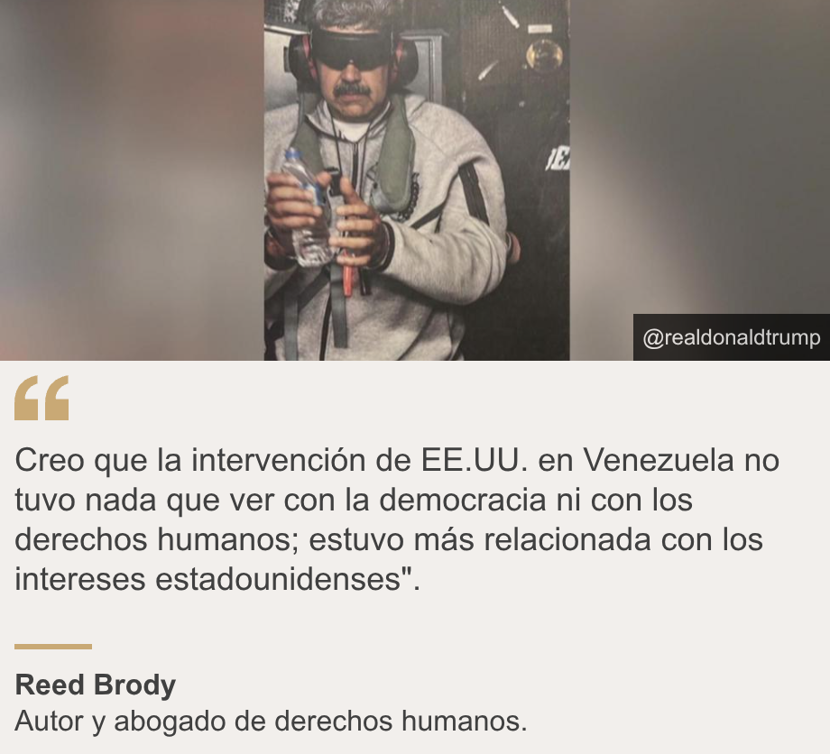 "Creo que la intervención de EE.UU. en Venezuela no tuvo nada que ver con la democracia ni con los derechos humanos; estuvo más relacionada con los intereses estadounidenses". ", Source: Reed Brody, Source description: Autor y abogado de derechos humanos. , Image: Nicolas Maduro esposado. 