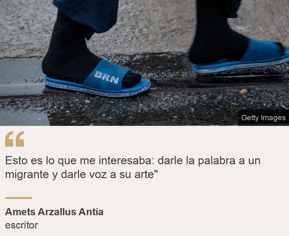 "Esto es lo que me interesaba: darle la palabra a un migrante y darle voz a su arte"", Source: Amets Arzallus Antia, Source description: escritor, Image: Pies de un migrante