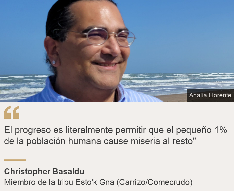 "El progreso es literalmente permitir que el pequeño 1% de la población humana cause miseria al resto"", Source: Christopher Basaldu, Source description: Miembro de la tribu Esto'k Gna (Carrizo/Comecrudo), Image: Christopher Basaldu