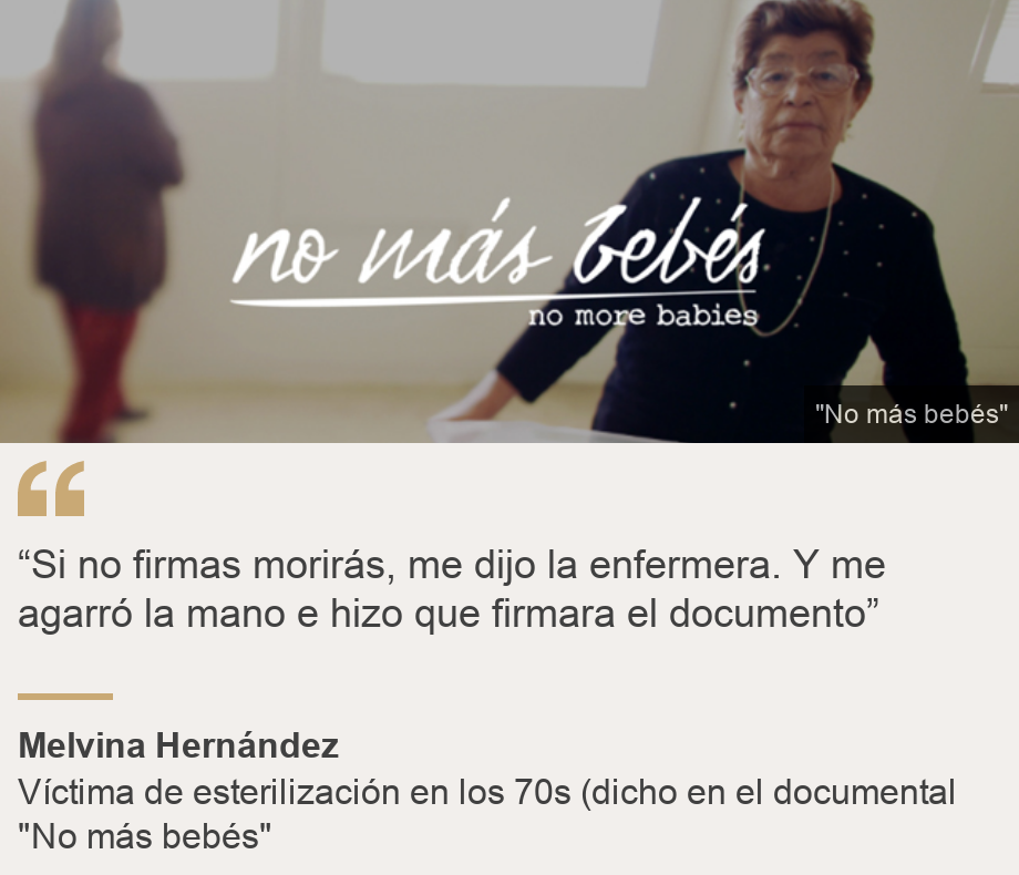 "“Si no firmas morirás, me dijo la enfermera. Y me agarró la mano e hizo que firmara el documento”", Source: Melvina Hernández, Source description: Víctima de esterilización en los 70s (dicho en el documental "No más bebés", Image: Fotograma del documental "No más bebés"