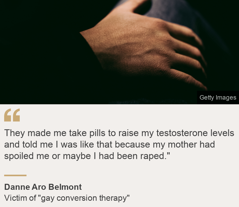 "They made me take pills to raise my testosterone levels and told me I was like that because my mother had spoiled me or maybe I had been raped."", Source: Danne Aro Belmont, Source description: Victim of "gay conversion therapy", Image: Mano en la pierna. 