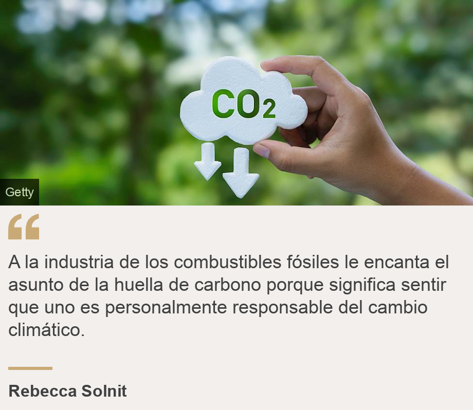 "A la industria de los combustibles fósiles le encanta el asunto de la huella de carbono porque significa sentir que uno es personalmente responsable del cambio climático.", Source: Rebecca Solnit, Source description: , Image: 