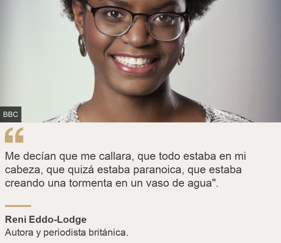 "Me decían que me callara, que todo estaba en mi cabeza, que quizá estaba paranoica, que estaba creando una tormenta en un vaso de agua". ", Source: Reni Eddo-Lodge, Source description: Autora y periodista británica. , Image: Reni Eddo-Lodge
