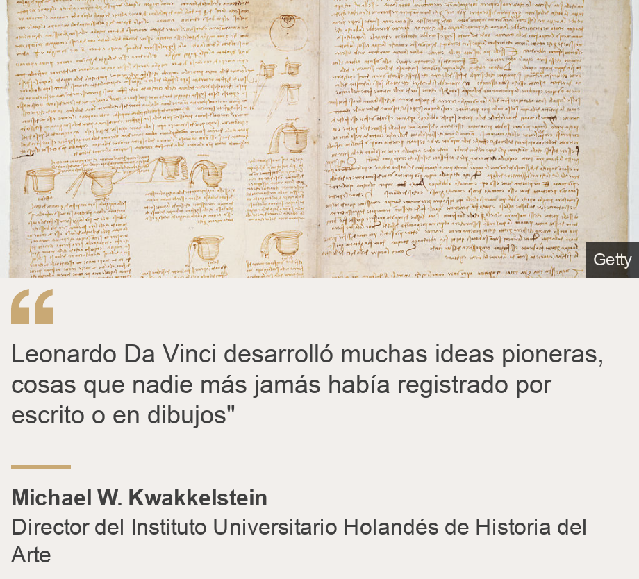 "Leonardo Da Vinci desarrolló muchas ideas pioneras, cosas que nadie más jamás había registrado por escrito o en dibujos"", Source: Michael W. Kwakkelstein, Source description: Director del Instituto Universitario Holandés de Historia del Arte, Image: 