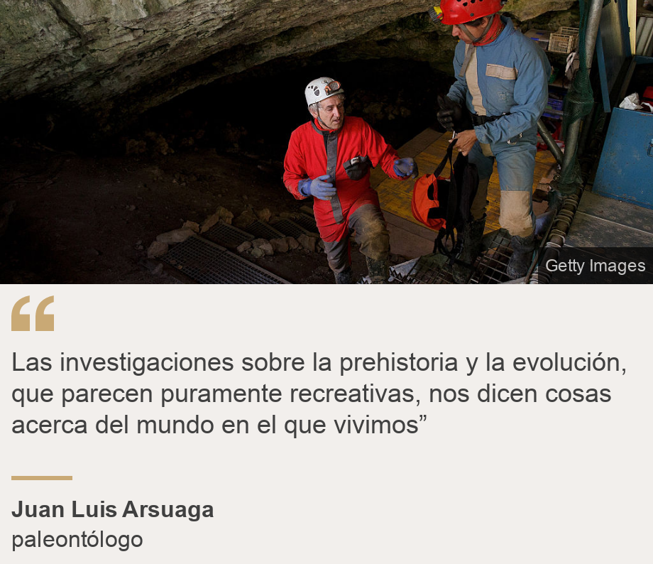 "Las investigaciones sobre la prehistoria y la evolución, que parecen puramente recreativas, nos dicen cosas acerca del mundo en el que vivimos”", Source: Juan Luis Arsuaga, Source description: paleontólogo, Image: 