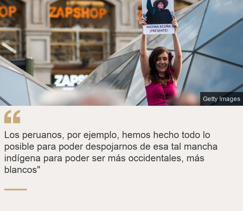 "Los peruanos, por ejemplo, hemos hecho todo lo posible para poder despojarnos de esa tal mancha indígena para poder ser más occidentales, más blancos"", Source: , Source description: , Image: 