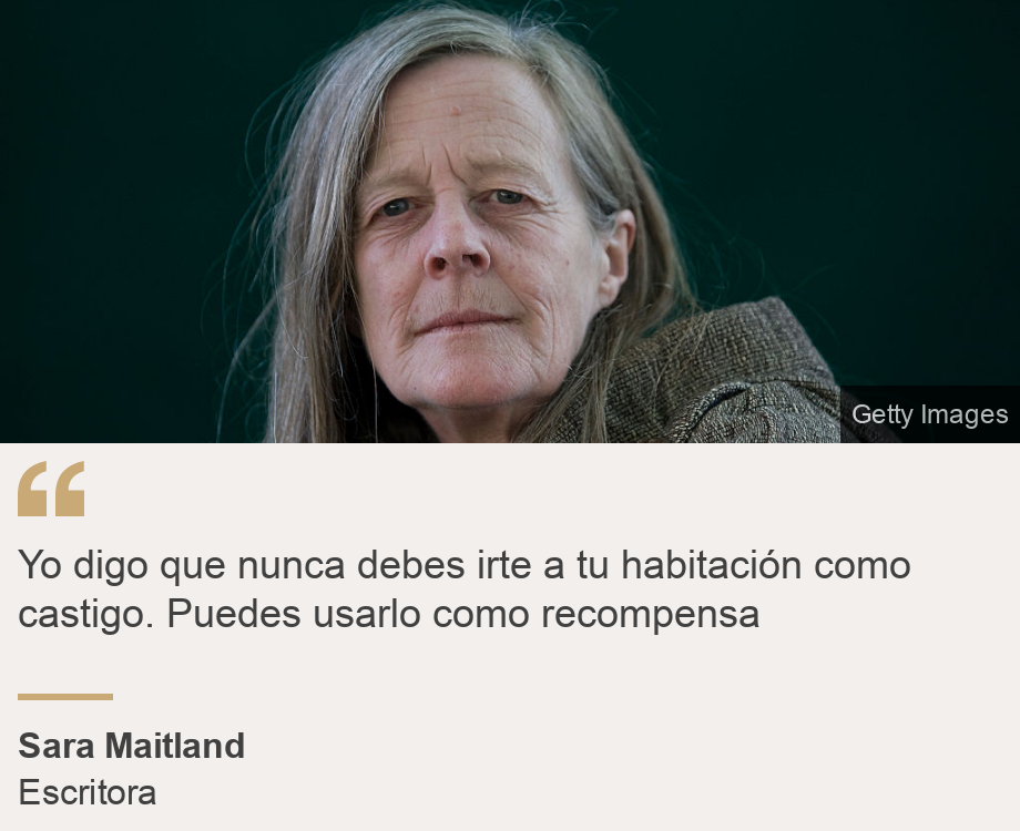 "Yo digo que nunca debes irte a tu habitación como castigo. Puedes usarlo como recompensa", Source: Sara Maitland, Source description: Escritora, Image: 