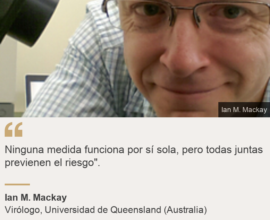 "Ninguna medida funciona por si sola, pero todas juntas previenen el riesgo".", Source: Ian M. Mackay, Source description: Virólogo, Universidad de Queensland (Australia), Image: 