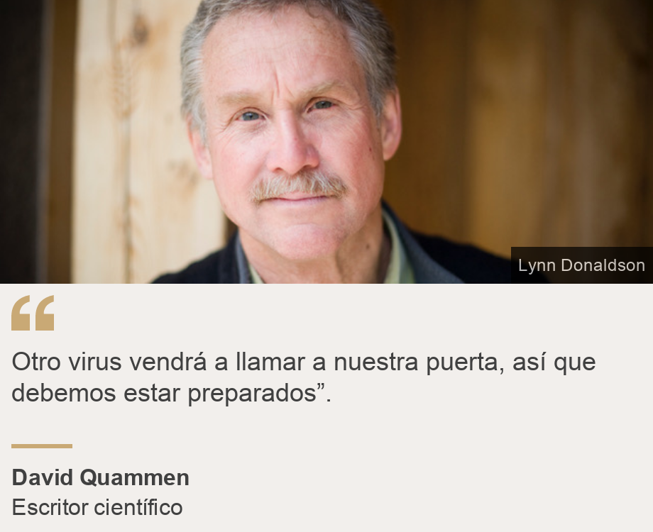 "Otro virus vendrá a llamar a nuestra puerta, así que debemos estar preparados”.
", Source: David Quammen, Source description: Escritor científico, Image: David Quammen