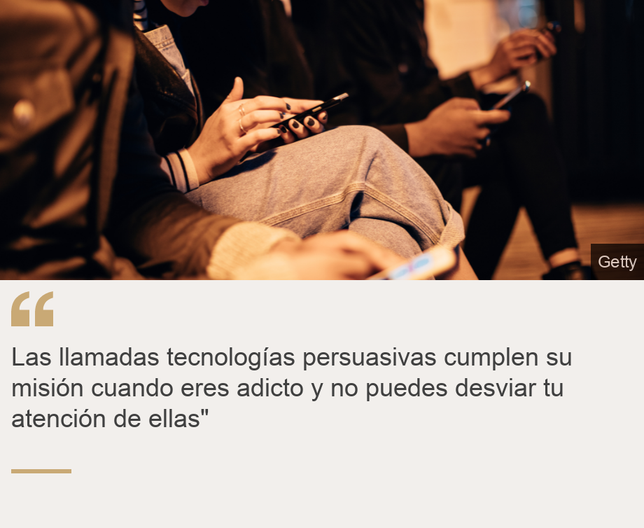 "Las llamadas tecnologías persuasivas cumplen su misión cuando eres adicto y no puedes desviar tu atención de ellas"", Source: , Source description: , Image: 