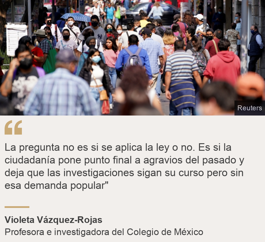 "La pregunta no es si se aplica la ley o no. Es si la ciudadanía pone punto final a agravios del pasado y deja que las investigaciones sigan su curso pero sin esa demanda popular"", Source: Violeta Vázquez-Rojas, Source description: Profesora e investigadora del Colegio de México, Image: 