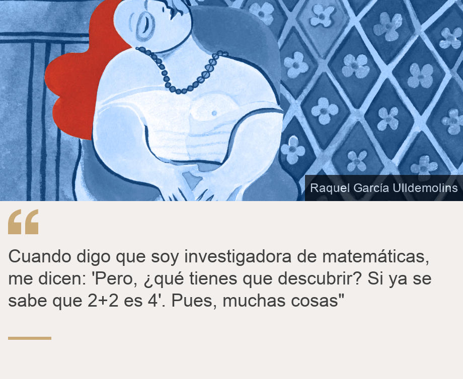 "Cuando digo que soy investigadora de matemáticas, me dicen: 'Pero, ¿qué tienes que descubrir? Si ya se sabe que 2+2 es 4'. Pues, muchas cosas"", Source: , Source description: , Image: 