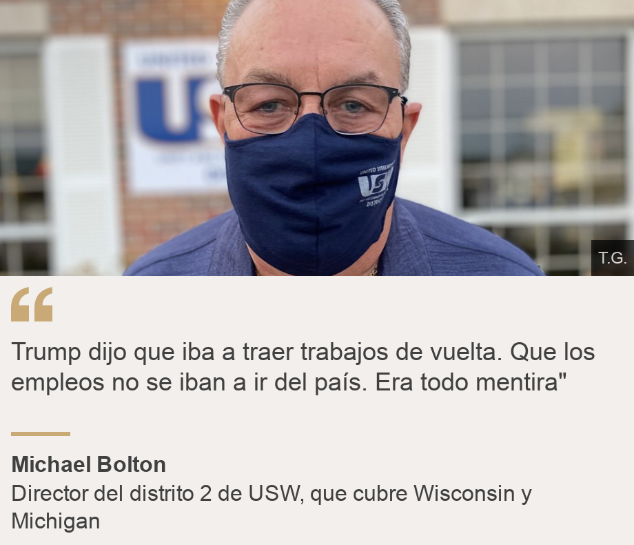 "Trump dijo que iba a traer trabajos de vuelta. Que los empleos no se iban a ir del país. Era todo mentira"", Source: Michael Bolton, Source description: Director del distrito 2 de USW, que cubre Wisconsin y Michigan, Image: Michael Bolton