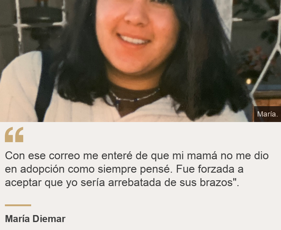 "Con ese correo me enteré de que mi mamá no me dio en adopción como siempre pensé. Fue forzada a aceptar que yo sería arrebatada de sus brazos". ", Source: María Diemar, Source description: , Image: María.