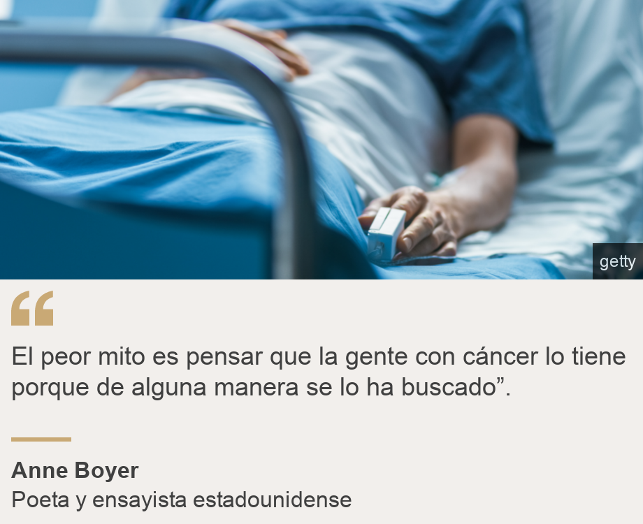 "El peor mito es pensar que la gente con cáncer lo tiene porque de alguna manera se lo ha buscado”. ", Source: Anne Boyer, Source description: Poeta y ensayista estadounidense, Image: Paciente con cáncer