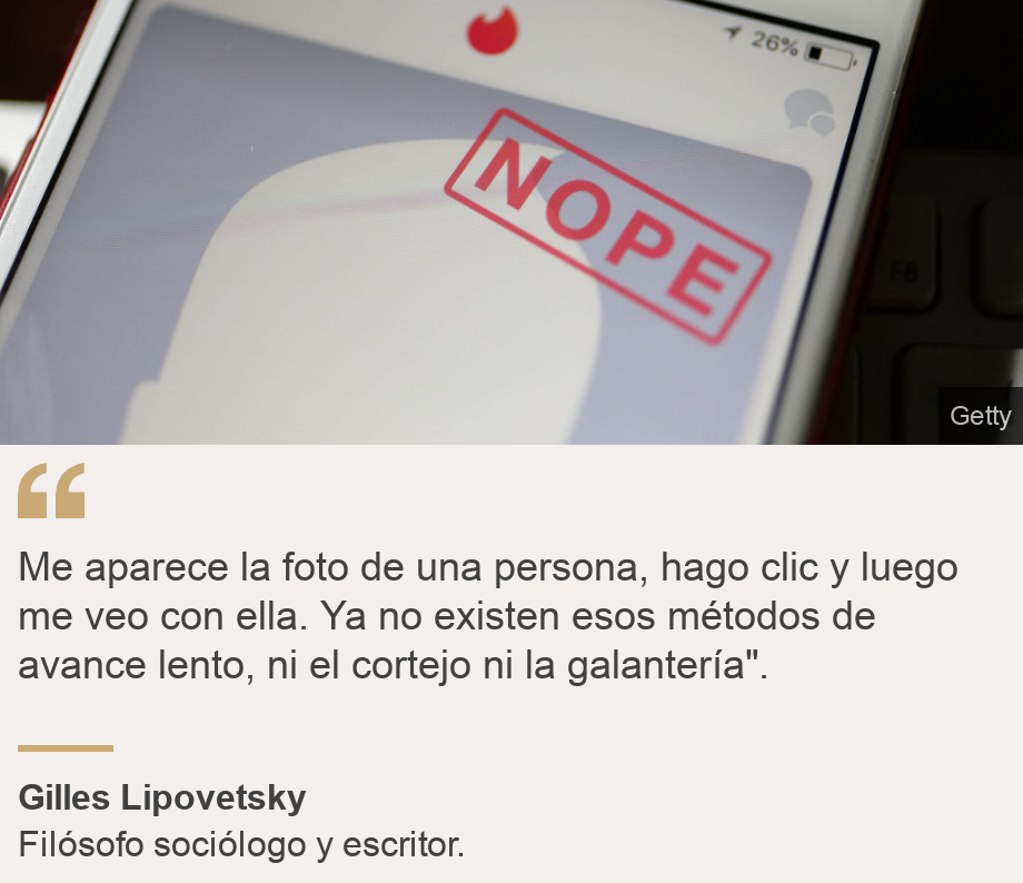 "Me aparece la foto de una persona, hago clic y luego me veo con ella. Ya no existen esos métodos de avance lento, ni el cortejo ni la galantería". ", Source: Gilles Lipovetsky, Source description: Filósofo sociólogo y escritor. , Image: Tinder