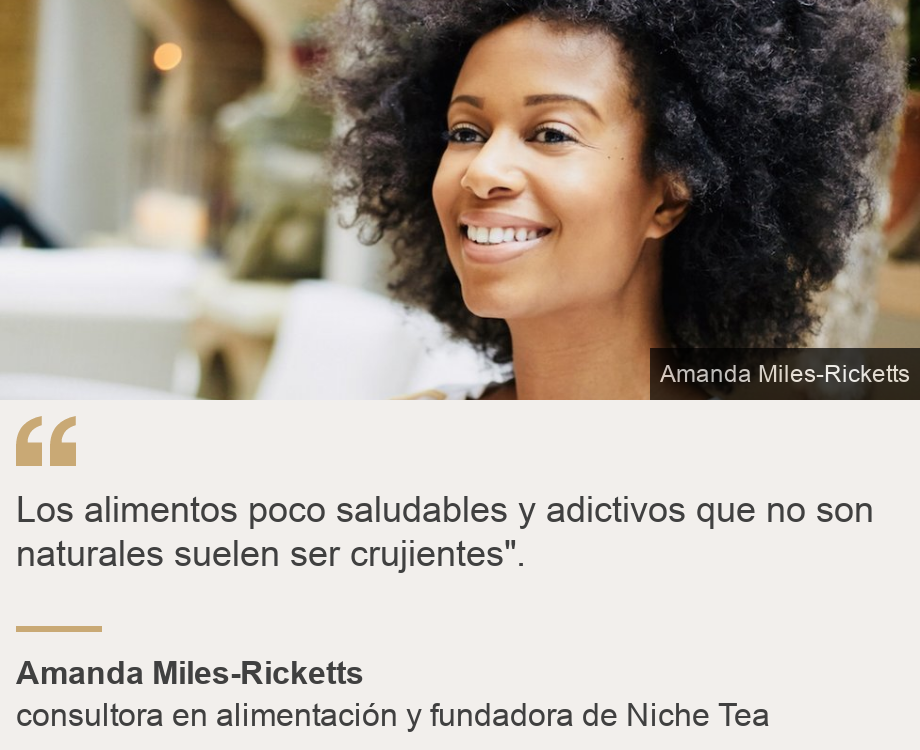 "Los alimentos poco saludables y adictivos que no son naturales suelen ser crujientes".", Source: Amanda Miles-Ricketts, Source description: consultora en alimentación y fundadora de Niche Tea, Image: 