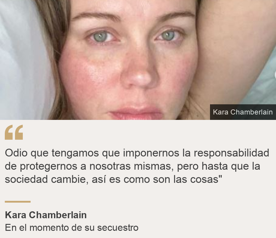 "Odio que tengamos que imponernos la responsabilidad de protegernos a nosotras mismas, pero hasta que la sociedad cambie, así es como son las cosas"", Source: Kara Chamberlain, Source description: En el momento de su secuestro, Image: 