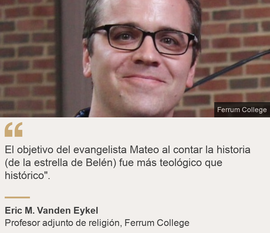 "El objetivo del evangelista Mateo al contar la historia (de la estrella de Belén) fue más teológico que histórico".", Source: Eric M. Vanden Eykel, Source description: Profesor adjunto de religión, Ferrum College, Image: Eric M. Vanden Eykel