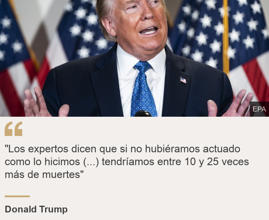 ""Los expertos dicen que si no hubiéramos actuado como lo hicimos (...) tendríamos entre 10 y 25 veces más de muertes"", Source: Donald Trump, Source description: , Image: Donald Trump