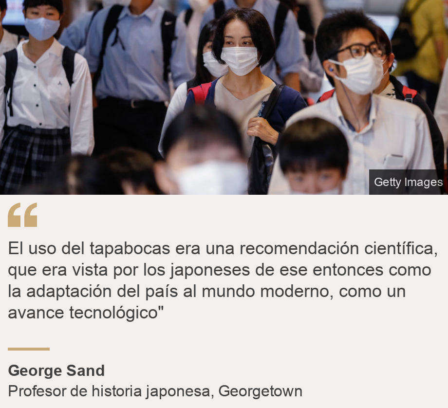 "El uso del tapabocas era una recomendación científica, que era vista por los japoneses de ese entonces como la adaptación del país al mundo moderno, como un avance tecnológico"", Source: George Sand, Source description: Profesor de historia japonesa, Georgetown, Image: 