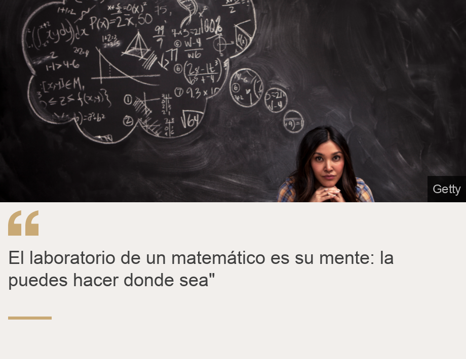"El laboratorio de un matemático es su mente: la puedes hacer donde sea"", Source: , Source description: , Image: 