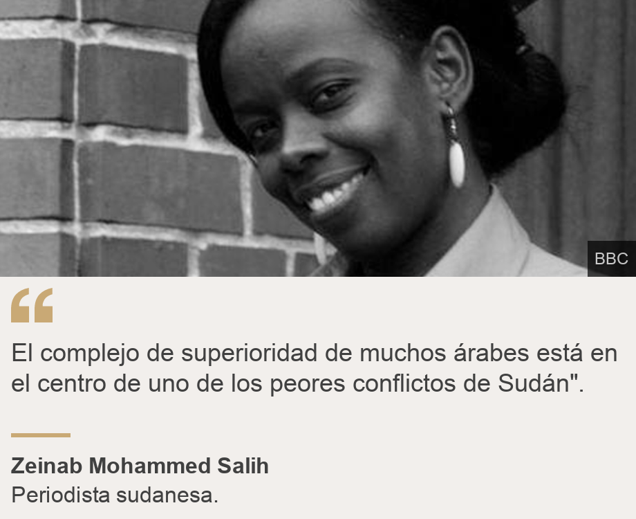 "El complejo de superioridad de muchos árabes está en el centro de uno de los peores conflictos de Sudán". ", Source: Zeinab Mohammed Salih, Source description: Periodista sudanesa. , Image: Zeinab Mohammed Salih