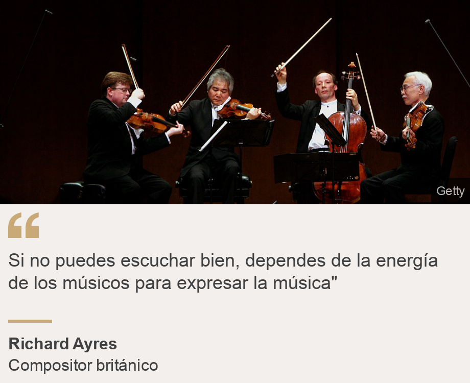 "Si no puedes escuchar bien, dependes de la energía de los músicos para expresar la música"", Source: Richard Ayres, Source description: Compositor británico, Image: El cuarteto de Tokio interpretando a Beethoven