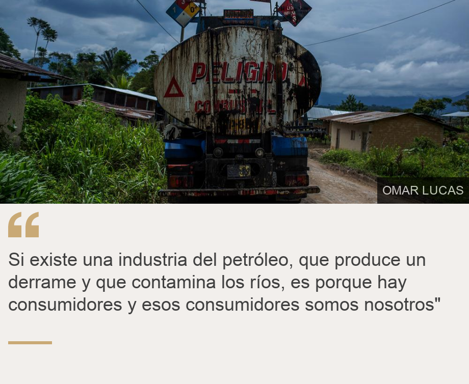 "Si existe una industria del petróleo, que produce un derrame y que contamina los ríos,  es porque hay consumidores y esos consumidores somos nosotros" ", Source: , Source description: , Image: 