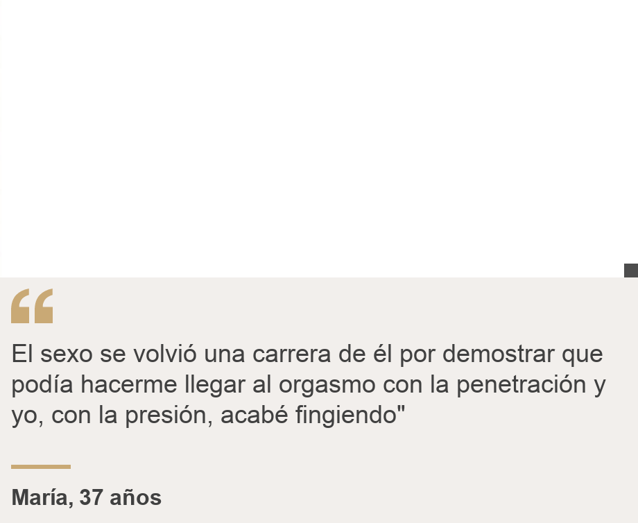 "El sexo se volvió una carrera de él por demostrar que podía hacerme llegar al orgasmo con la penetración y yo, con la presión, acabé fingiendo"", Source: María, 37 años, Source description: , Image: White square