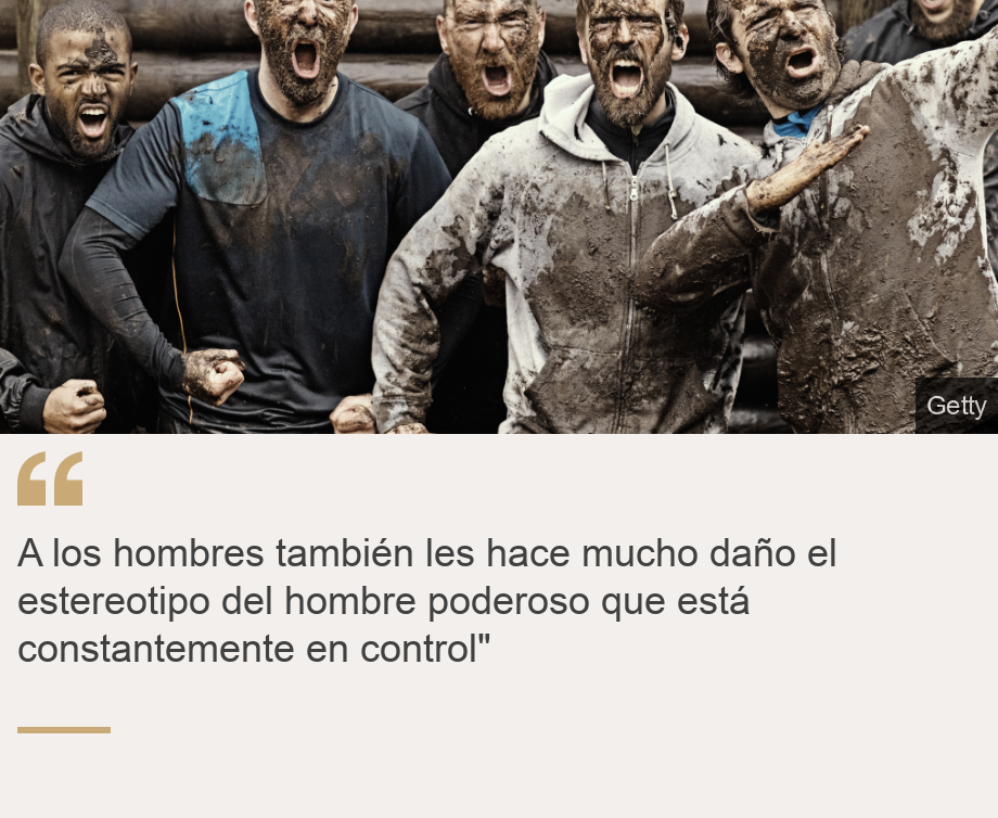 "A los hombres también les hace mucho daño el estereotipo del hombre poderoso que está constantemente en control"", Source: , Source description: , Image: 