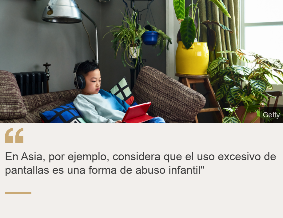 "En Asia, por ejemplo, considera que el uso excesivo de pantallas es una forma de abuso infantil"", Source: , Source description: , Image: 