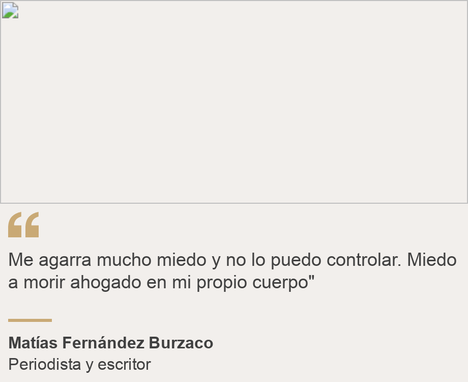 "Me agarra mucho miedo y no lo puedo controlar. Miedo a morir ahogado en mi propio cuerpo"", Source: Matías Fernández Burzaco, Source description: Periodista y escritor, Image: 