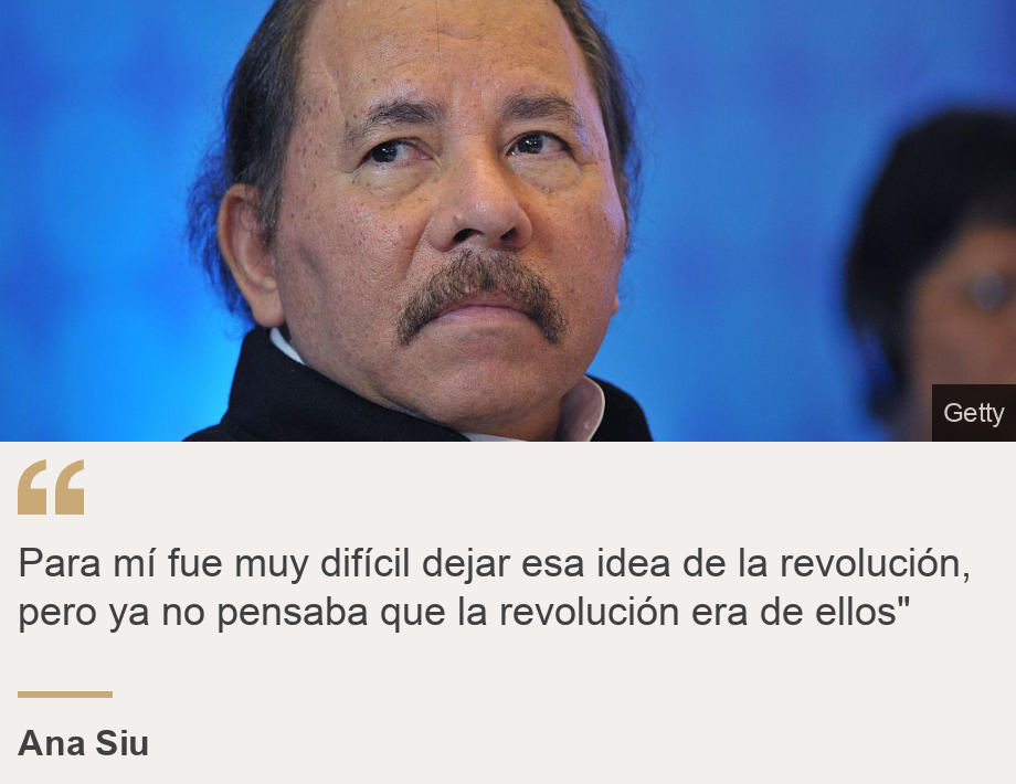 "Para mí fue muy difícil dejar esa idea de la revolución, pero ya no pensaba que la revolución era de ellos"", Source: Ana Siu, Source description: , Image: Daniel Ortega presidente de Nicaragua 