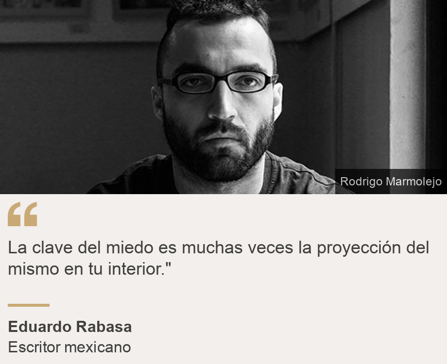 "La clave del miedo es muchas veces la proyección del mismo en tu interior."", Source: Eduardo Rabasa, Source description: Escritor mexicano, Image: Eduardo Rabasa