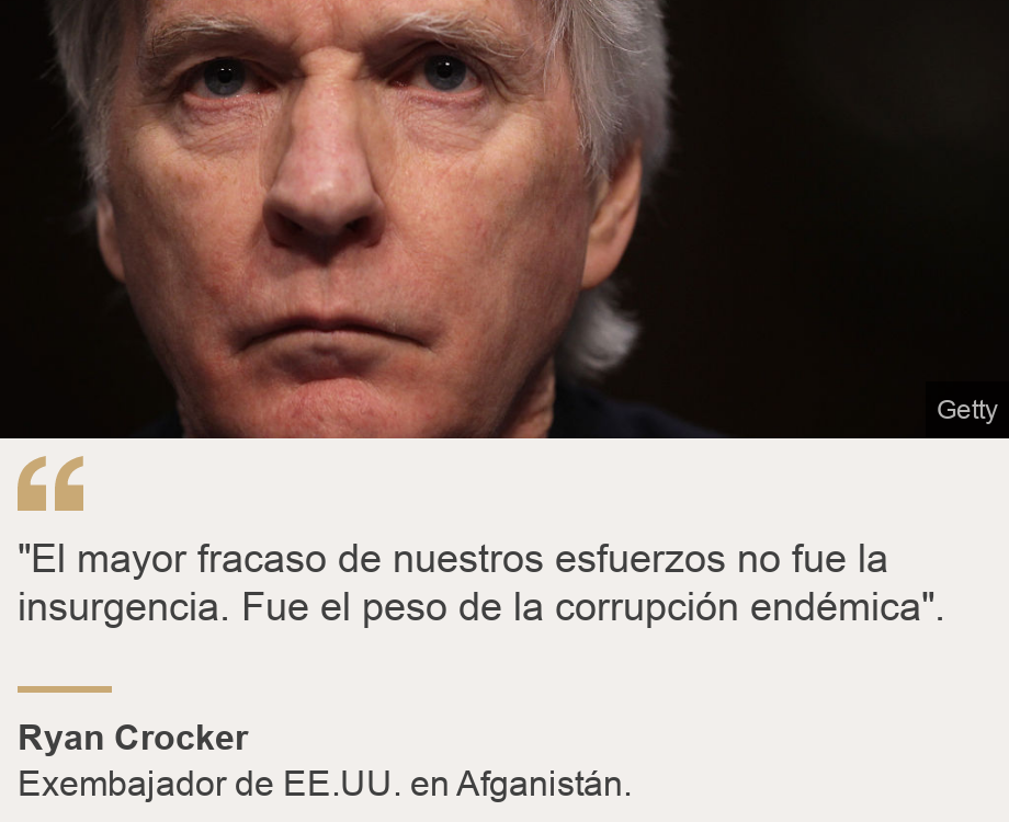 &quot;&quot;El mayor fracaso de nuestros esfuerzos no fue la insurgencia. Fue el peso de la corrupción endémica&quot;.&quot;, Source: Ryan Crocker, Source description: Exembajador de EE.UU. en Afganistán., Image: Ryan Crocker